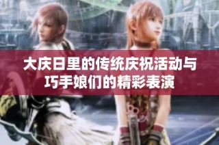 大庆日里的传统庆祝活动与巧手娘们的精彩表演