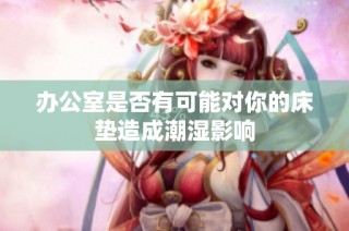 办公室是否有可能对你的床垫造成潮湿影响
