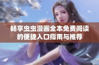 畅享虫虫漫画全本免费阅读的便捷入口指南与推荐
