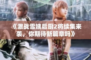 《激战雪姨后厨2将续集来袭，你期待新篇章吗》
