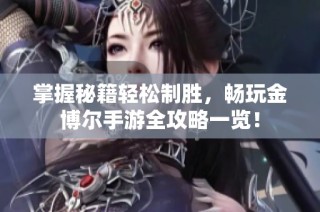 掌握秘籍轻松制胜，畅玩金博尔手游全攻略一览！