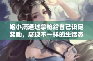 姬小满通过拿枪给自己设定奖励，展现不一样的生活态度