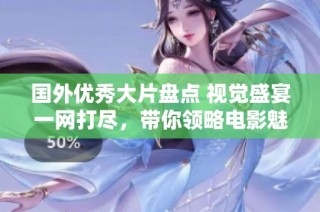 国外优秀大片盘点 视觉盛宴一网打尽，带你领略电影魅力