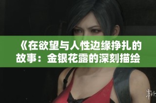 《在欲望与人性边缘挣扎的故事：金银花露的深刻描绘》