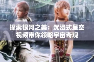 探索银河之美：沉浸式星空视频带你领略宇宙奇观
