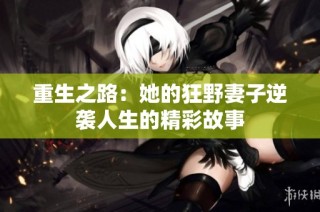 重生之路：她的狂野妻子逆袭人生的精彩故事