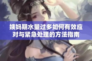 姨妈期水量过多如何有效应对与紧急处理的方法指南