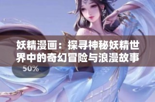 妖精漫画：探寻神秘妖精世界中的奇幻冒险与浪漫故事