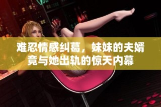 难忍情感纠葛，妹妹的夫婿竟与她出轨的惊天内幕