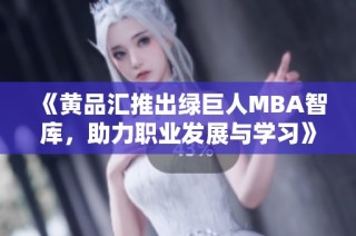 《黄品汇推出绿巨人MBA智库，助力职业发展与学习》