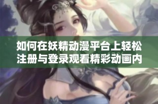 如何在妖精动漫平台上轻松注册与登录观看精彩动画内容