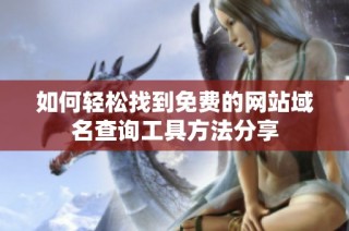 如何轻松找到免费的网站域名查询工具方法分享