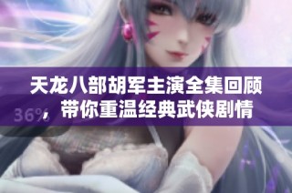 天龙八部胡军主演全集回顾，带你重温经典武侠剧情