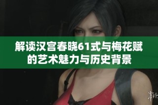 解读汉宫春晓61式与梅花赋的艺术魅力与历史背景