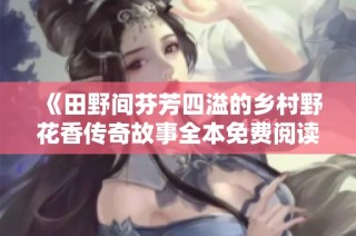 《田野间芬芳四溢的乡村野花香传奇故事全本免费阅读》