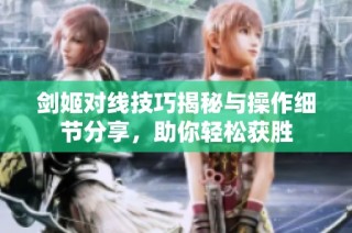 剑姬对线技巧揭秘与操作细节分享，助你轻松获胜