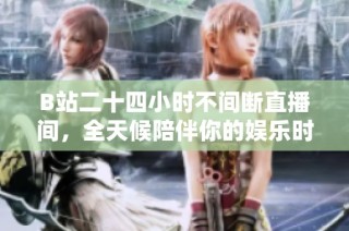 B站二十四小时不间断直播间，全天候陪伴你的娱乐时光