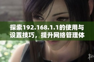 探索192.168.1.1的使用与设置技巧，提升网络管理体验