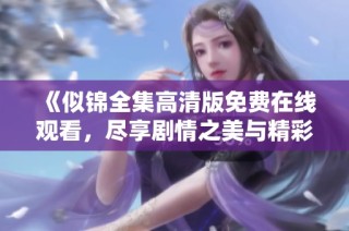 《似锦全集高清版免费在线观看，尽享剧情之美与精彩细节》