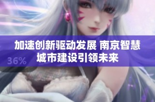 加速创新驱动发展 南京智慧城市建设引领未来