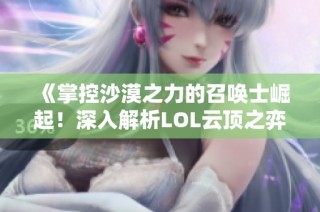 《掌控沙漠之力的召唤士崛起！深入解析LOL云顶之弈最强攻略阵容》
