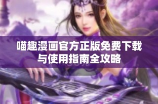 喵趣漫画官方正版免费下载与使用指南全攻略