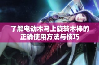 了解电动木马上旋转木棒的正确使用方法与技巧