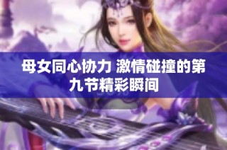 母女同心协力 激情碰撞的第九节精彩瞬间