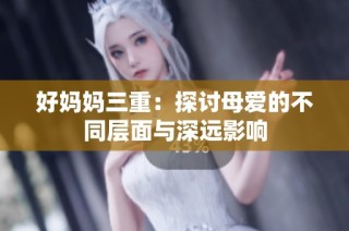 好妈妈三重：探讨母爱的不同层面与深远影响