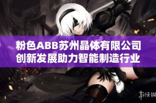 粉色ABB苏州晶体有限公司创新发展助力智能制造行业腾飞