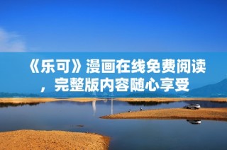 《乐可》漫画在线免费阅读，完整版内容随心享受