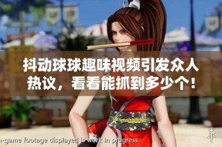 抖动球球趣味视频引发众人热议，看看能抓到多少个！