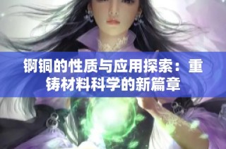 锕铜的性质与应用探索：重铸材料科学的新篇章