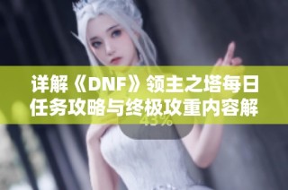 详解《DNF》领主之塔每日任务攻略与终极攻重内容解析