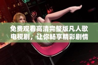 免费观看高清完整版凡人歌电视剧，让你畅享精彩剧情与感动时刻