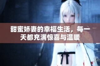 甜蜜娇妻的幸福生活，每一天都充满惊喜与温暖