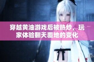 穿越黄油游戏后被热炒，玩家体验翻天覆地的变化