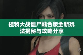 植物大战僵尸融合版全新玩法揭秘与攻略分享
