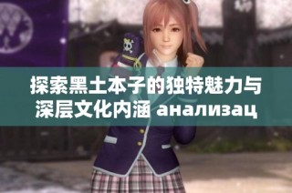 探索黑土本子的独特魅力与深层文化内涵 анализация