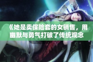 《她是卖保险套的女销售，用幽默与勇气打破了传统观念的界限》