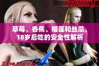草莓、香蕉、榴莲和丝瓜，18岁后吃的安全性解析
