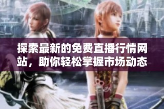 探索最新的免费直播行情网站，助你轻松掌握市场动态与趋势
