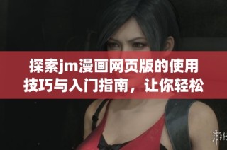 探索jm漫画网页版的使用技巧与入门指南，让你轻松享受漫画世界