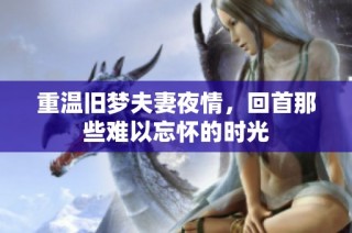 重温旧梦夫妻夜情，回首那些难以忘怀的时光