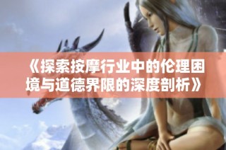 《探索按摩行业中的伦理困境与道德界限的深度剖析》