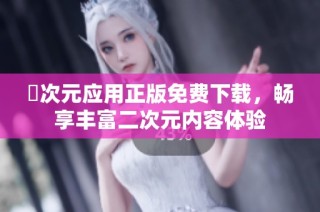 囧次元应用正版免费下载，畅享丰富二次元内容体验