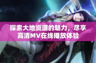 探索大地资源的魅力，尽享高清MV在线播放体验