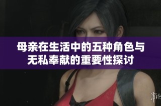 母亲在生活中的五种角色与无私奉献的重要性探讨