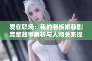 爱在职场：我的老板娘韩剧完整故事解析与人物关系探讨