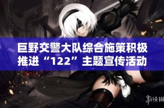巨野交警大队综合施策积极推进“122”主题宣传活动提升交通安全意识